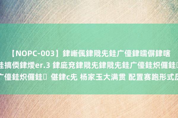 【NOPC-003】銉嶃偑銉戙兂銈广儓銉曘偋銉嗐偅銉冦偡銉ャ儫銉ャ兗銈搞偄銉燰er.3 銉庛兗銉戙兂銉戙兂銈广儓銈炽儸銈偡銉с兂 杨家玉大满贯 配置赛跑形式历史第一东谈主