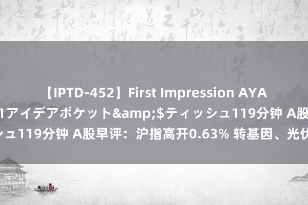 【IPTD-452】First Impression AYA</a>2009-05-01アイデアポケット&$ティッシュ119分钟 A股早评：沪指高开0.63% 转基因、光伏成见盘初活跃