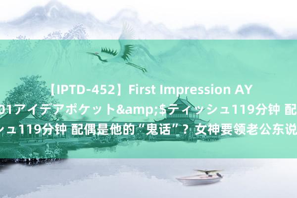 【IPTD-452】First Impression AYA</a>2009-05-01アイデアポケット&$ティッシュ119分钟 配偶是他的“鬼话”？女神要领老公东说念主设不会崩吧？