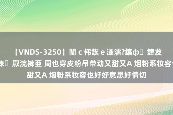 【VNDS-3250】闅ｃ伄鍥ｅ湴濡?鎬ф銉犮儵銉犮儵 娣倝銇叞浣裤亜 周也穿皮粉吊带动又甜又A 烟粉系妆容也好好意思好情切