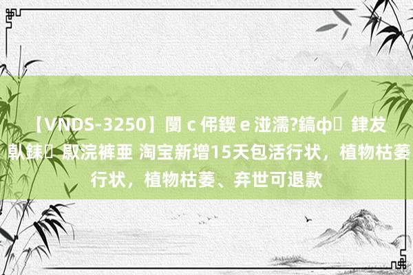 【VNDS-3250】闅ｃ伄鍥ｅ湴濡?鎬ф銉犮儵銉犮儵 娣倝銇叞浣裤亜 淘宝新增15天包活行状，植物枯萎、弃世可退款