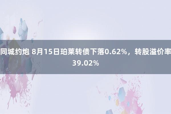 同城约炮 8月15日珀莱转债下落0.62%，转股溢价率39.02%