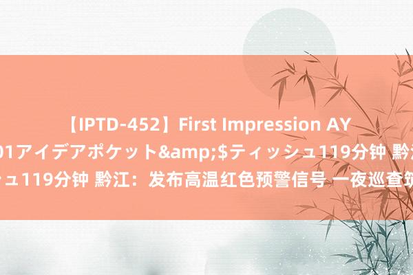 【IPTD-452】First Impression AYA</a>2009-05-01アイデアポケット&$ティッシュ119分钟 黔江：发布高温红色预警信号 一夜巡查筑牢丛林“防火墙”