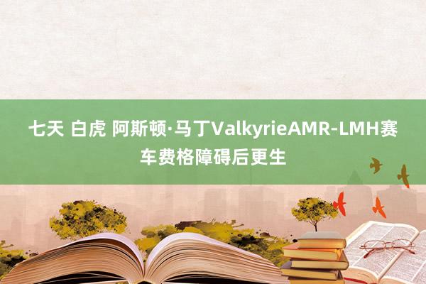 七天 白虎 阿斯顿·马丁ValkyrieAMR-LMH赛车费格障碍后更生